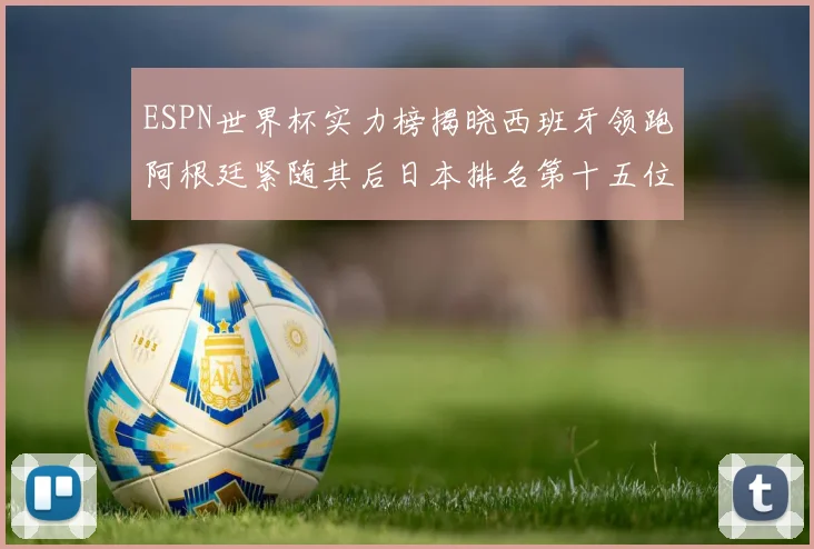 ESPN世界杯实力榜揭晓西班牙领跑阿根廷紧随其后日本排名第十五位