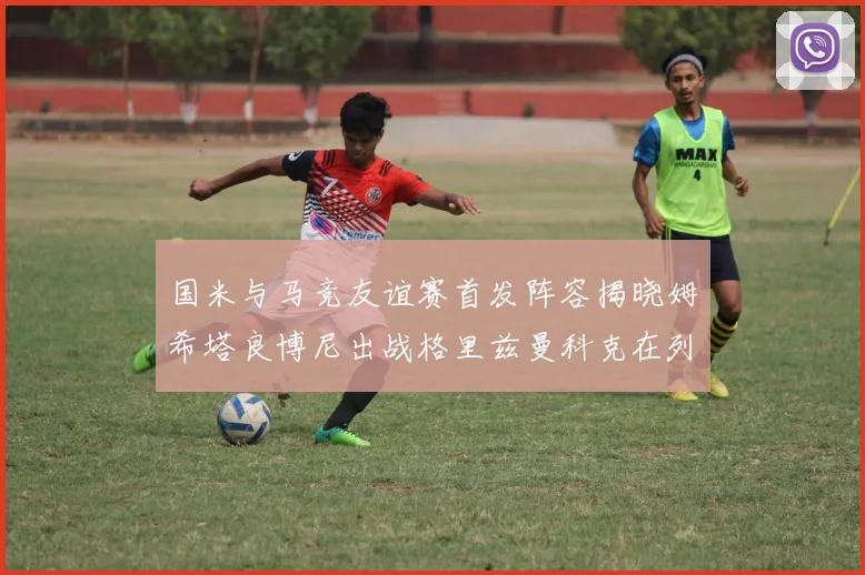 国米与马竞友谊赛首发阵容揭晓姆希塔良博尼出战格里兹曼科克在列