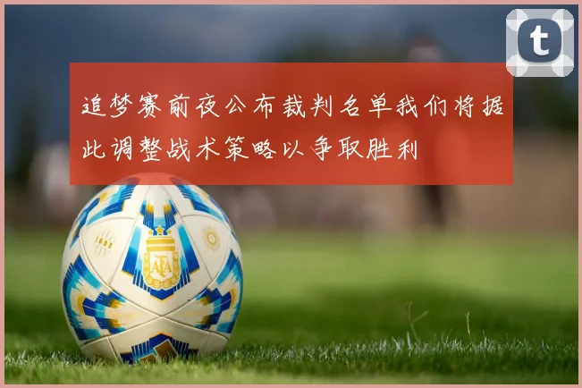 追梦赛前夜公布裁判名单我们将据此调整战术策略以争取胜利