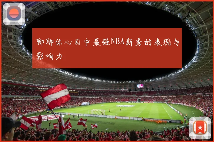 聊聊你心目中最强NBA新秀的表现与影响力