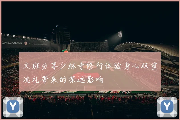文班分享少林寺修行体验身心双重洗礼带来的深远影响