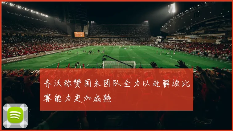 齐沃称赞国米团队全力以赴解读比赛能力更加成熟