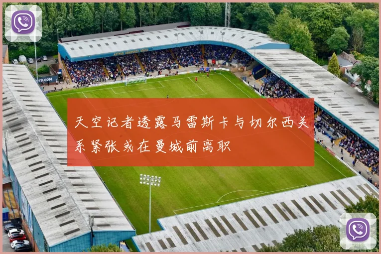 天空记者透露马雷斯卡与切尔西关系紧张或在曼城前离职